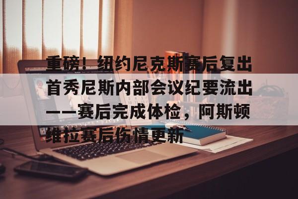 包含重磅！纽约尼克斯赛后复出首秀尼斯内部会议纪要流出——赛后完成体检，阿斯顿维拉赛后伤情更新的词条